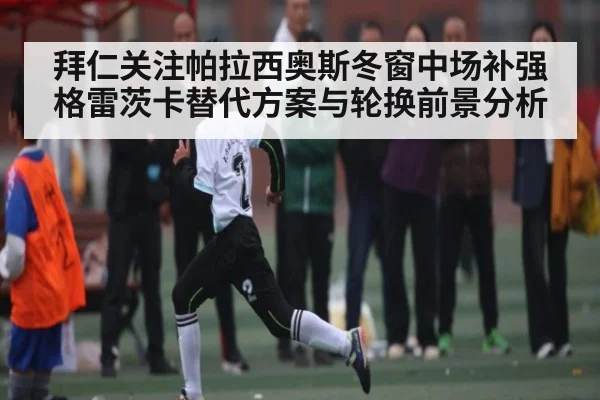 拜仁关注帕拉西奥斯冬窗中场补强 格雷茨卡替代方案与轮换前景分析